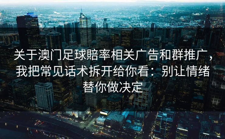 关于澳门足球賠率相关广告和群推广，我把常见话术拆开给你看：别让情绪替你做决定