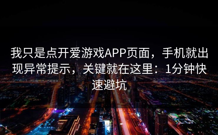 我只是点开爱游戏APP页面，手机就出现异常提示，关键就在这里：1分钟快速避坑