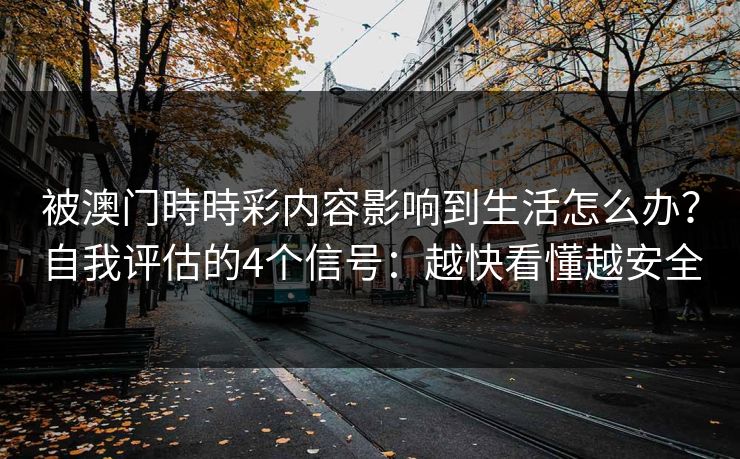 被澳门時時彩内容影响到生活怎么办？自我评估的4个信号：越快看懂越安全