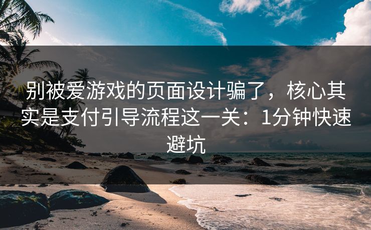 别被爱游戏的页面设计骗了,核心其实是支付引导流程这一关:1分钟快速避坑 别被爱游戏的页面设计骗了,核心其实是支付引导流程这一关:1分钟快速避坑