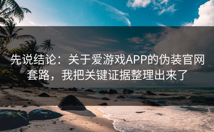 先说结论：关于爱游戏APP的伪装官网套路，我把关键证据整理出来了