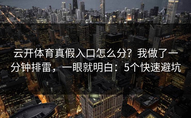 云开体育真假入口怎么分？我做了一分钟排雷，一眼就明白：5个快速避坑