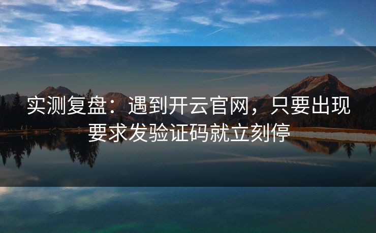 实测复盘：遇到开云官网，只要出现要求发验证码就立刻停