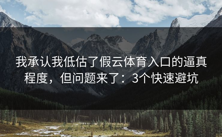 我承认我低估了假云体育入口的逼真程度，但问题来了：3个快速避坑