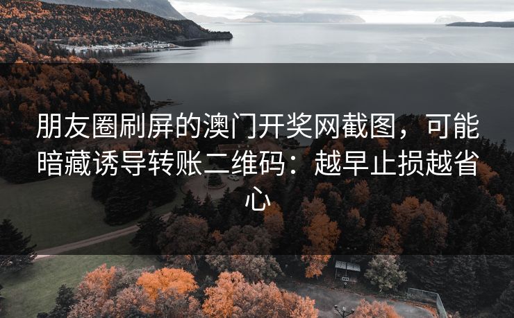 朋友圈刷屏的澳门开奖网截图，可能暗藏诱导转账二维码：越早止损越省心