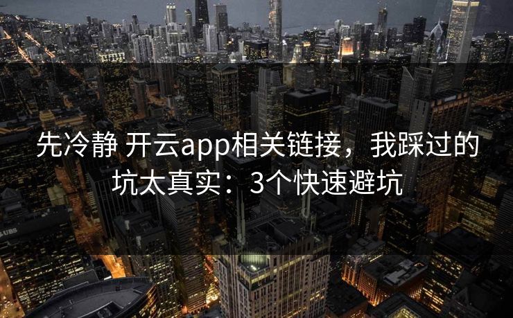 先冷静 开云app相关链接，我踩过的坑太真实：3个快速避坑