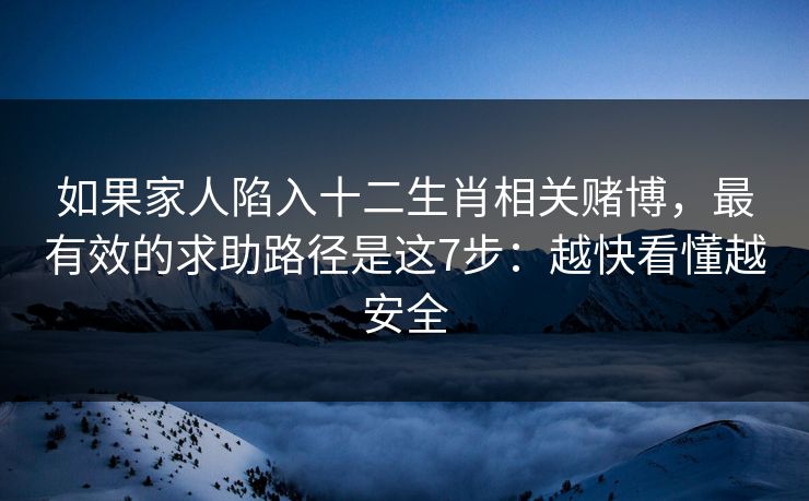 如果家人陷入十二生肖相关赌博，最有效的求助路径是这7步：越快看懂越安全