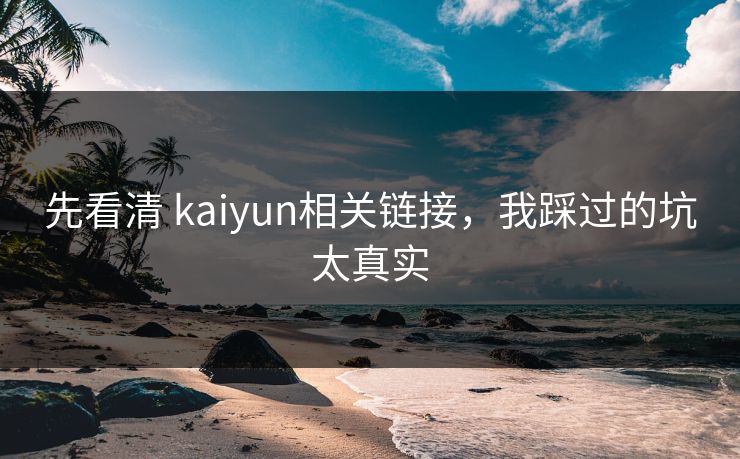 先看清 kaiyun相关链接，我踩过的坑太真实