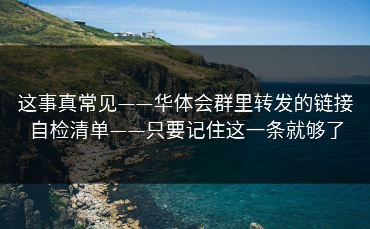 这事真常见——华体会群里转发的链接自检清单——只要记住这一条就够了