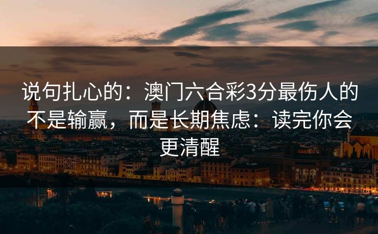 说句扎心的：澳门六合彩3分最伤人的不是输赢，而是长期焦虑：读完你会更清醒