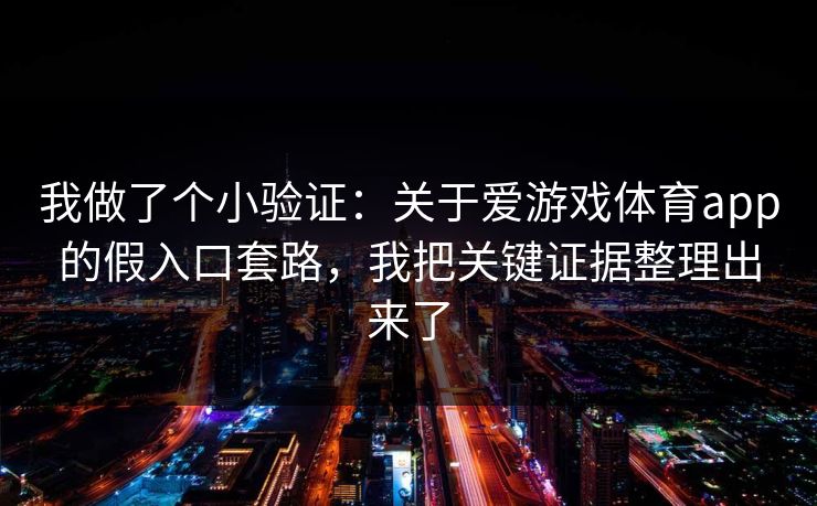 我做了个小验证：关于爱游戏体育app的假入口套路，我把关键证据整理出来了
