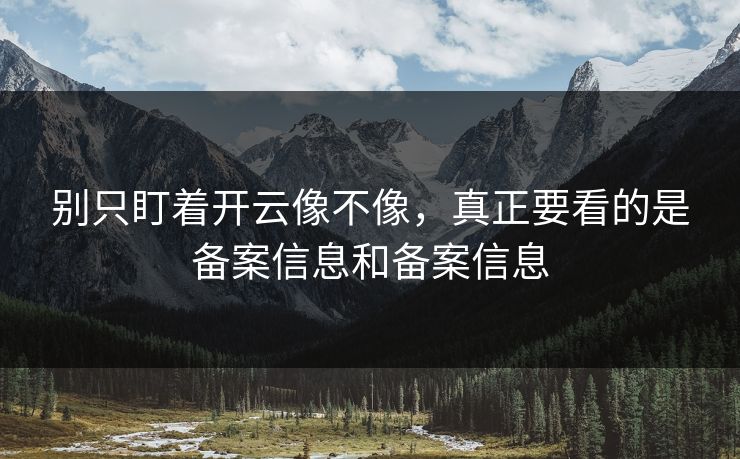 别只盯着开云像不像，真正要看的是备案信息和备案信息