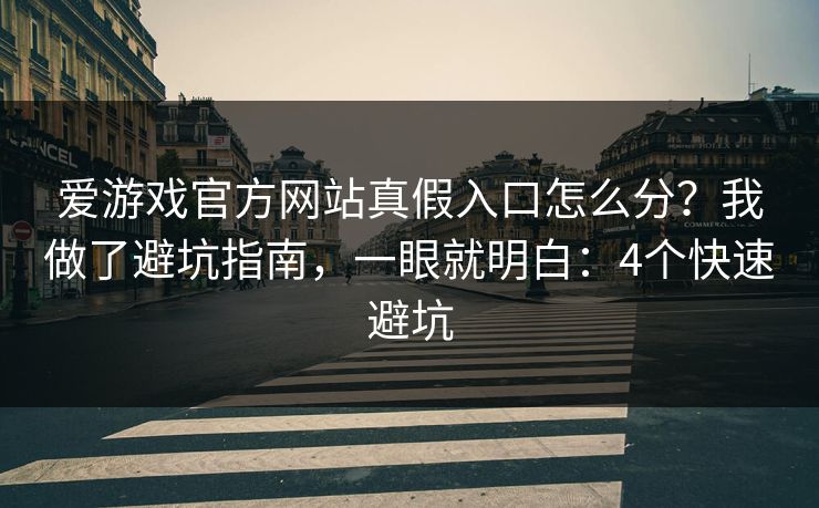 爱游戏官方网站真假入口怎么分？我做了避坑指南，一眼就明白：4个快速避坑