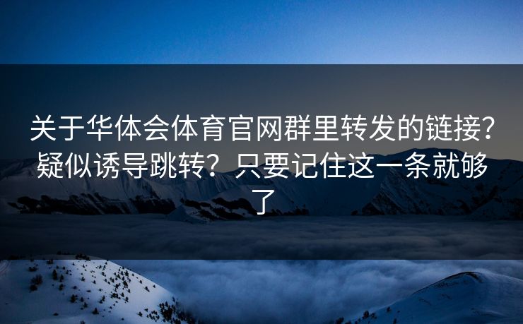 关于华体会体育官网群里转发的链接？疑似诱导跳转？只要记住这一条就够了