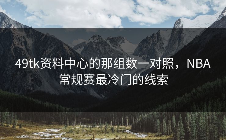 49tk资料中心的那组数一对照，NBA常规赛最冷门的线索