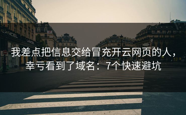 我差点把信息交给冒充开云网页的人，幸亏看到了域名：7个快速避坑