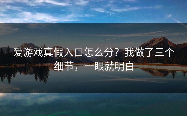 爱游戏真假入口怎么分?我做了三个细节,一眼就明白 爱游戏真假入口怎么分?我做了三个细节,一眼就明白