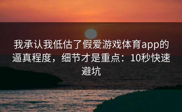 我承认我低估了假爱游戏体育app的逼真程度，细节才是重点：10秒快速避坑