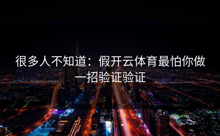 很多人不知道：假开云体育最怕你做一招验证验证